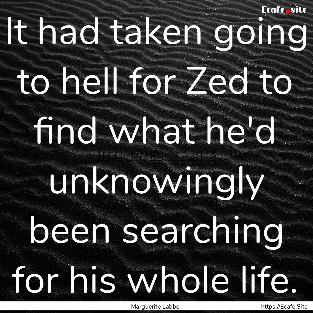 It had taken going to hell for Zed to find.... : Quote by Marguerite Labbe