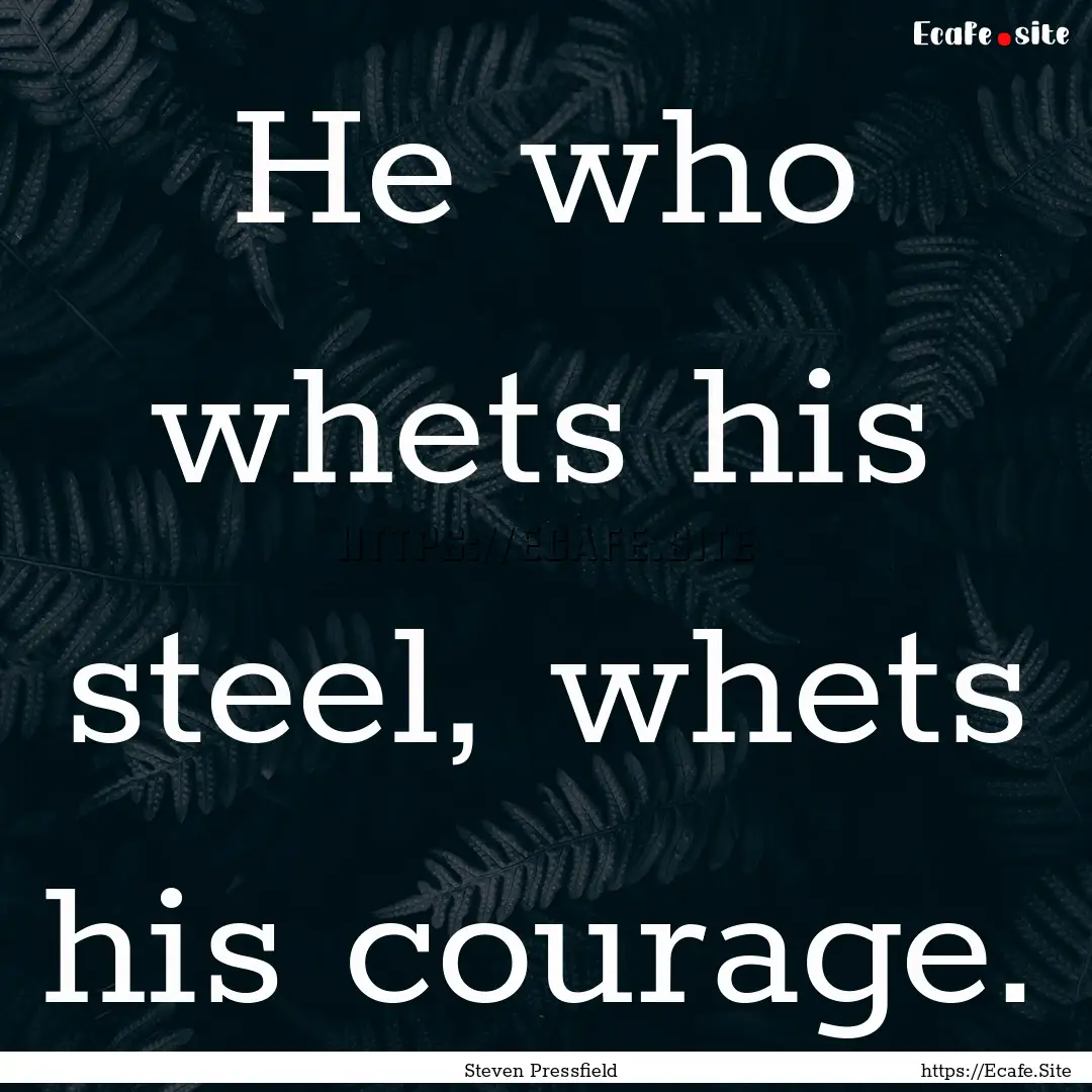 He who whets his steel, whets his courage..... : Quote by Steven Pressfield