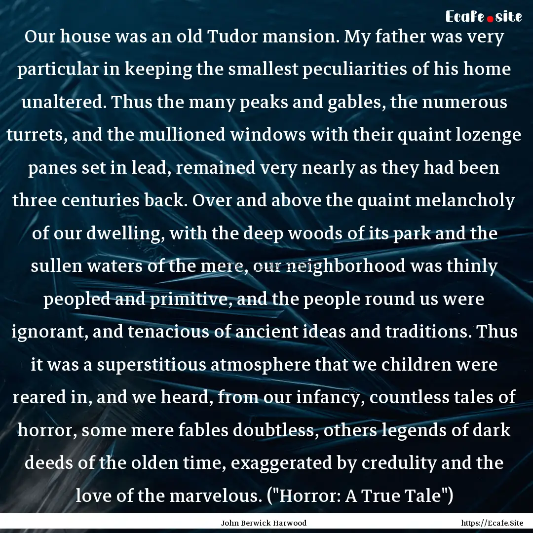 Our house was an old Tudor mansion. My father.... : Quote by John Berwick Harwood