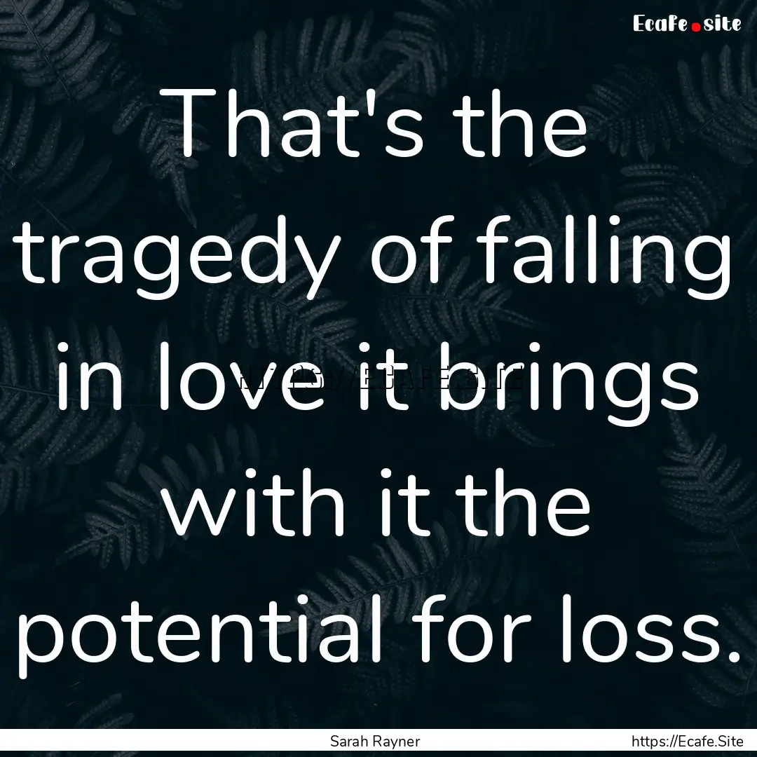 That's the tragedy of falling in love it.... : Quote by Sarah Rayner