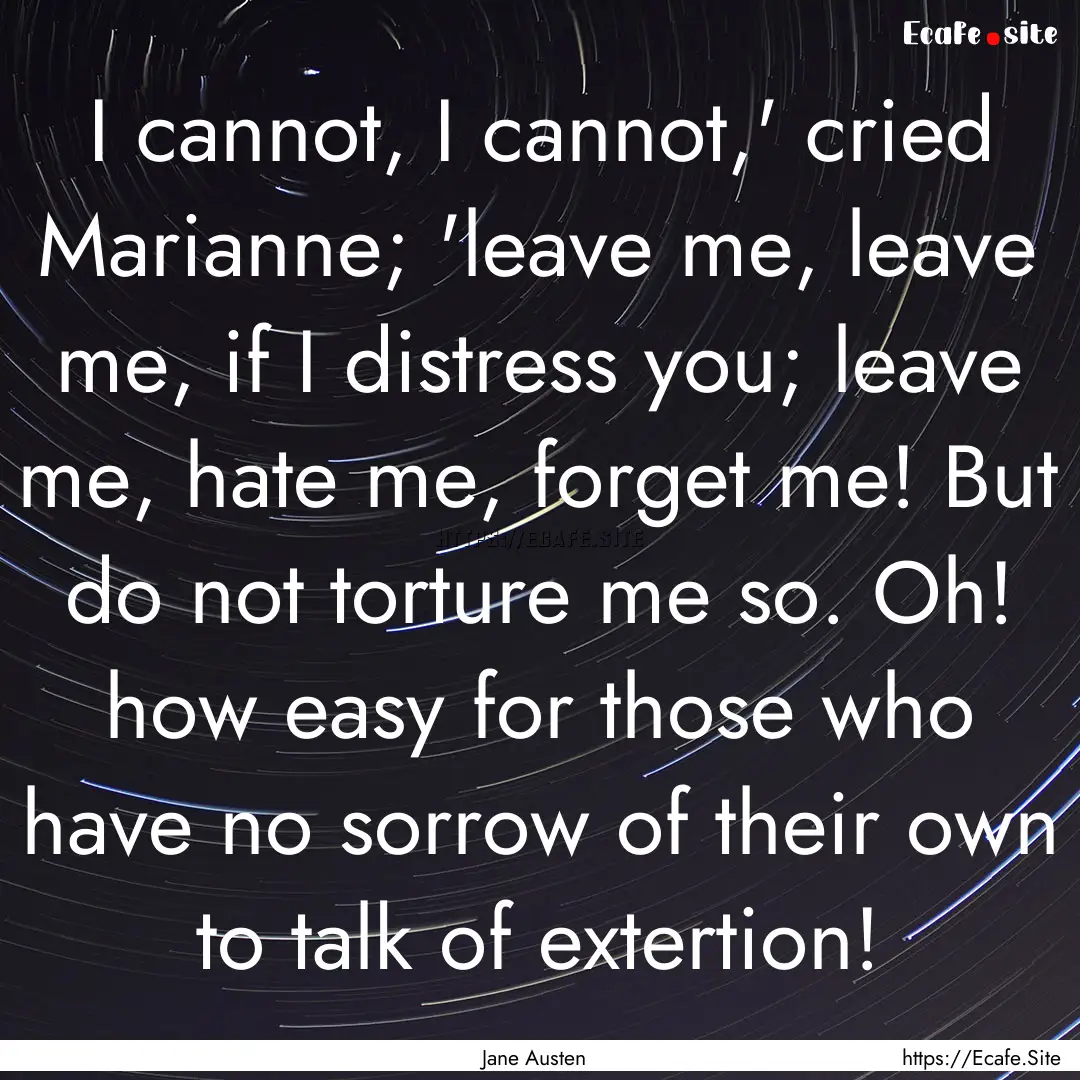 I cannot, I cannot,' cried Marianne; 'leave.... : Quote by Jane Austen