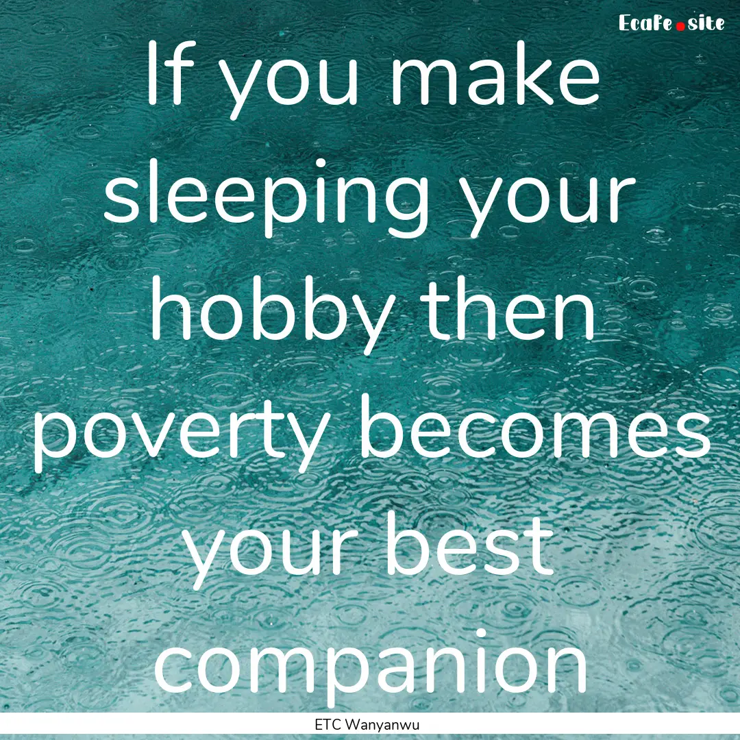 If you make sleeping your hobby then poverty.... : Quote by ETC Wanyanwu