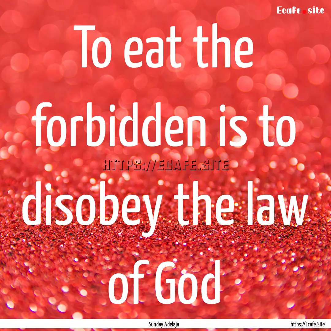 To eat the forbidden is to disobey the law.... : Quote by Sunday Adelaja