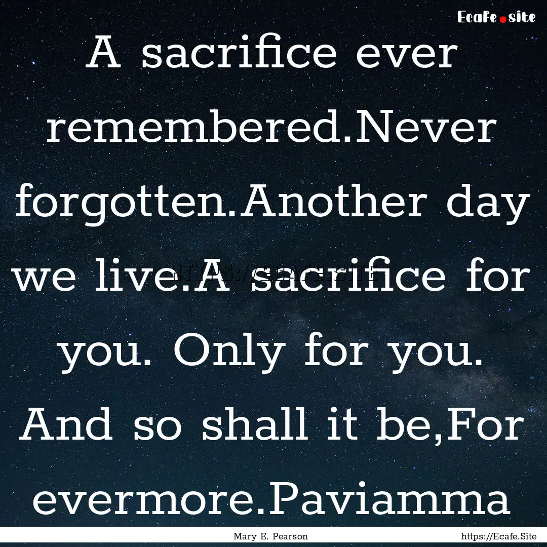 A sacrifice ever remembered.Never forgotten.Another.... : Quote by Mary E. Pearson