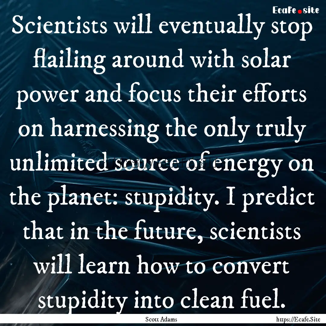 Scientists will eventually stop flailing.... : Quote by Scott Adams