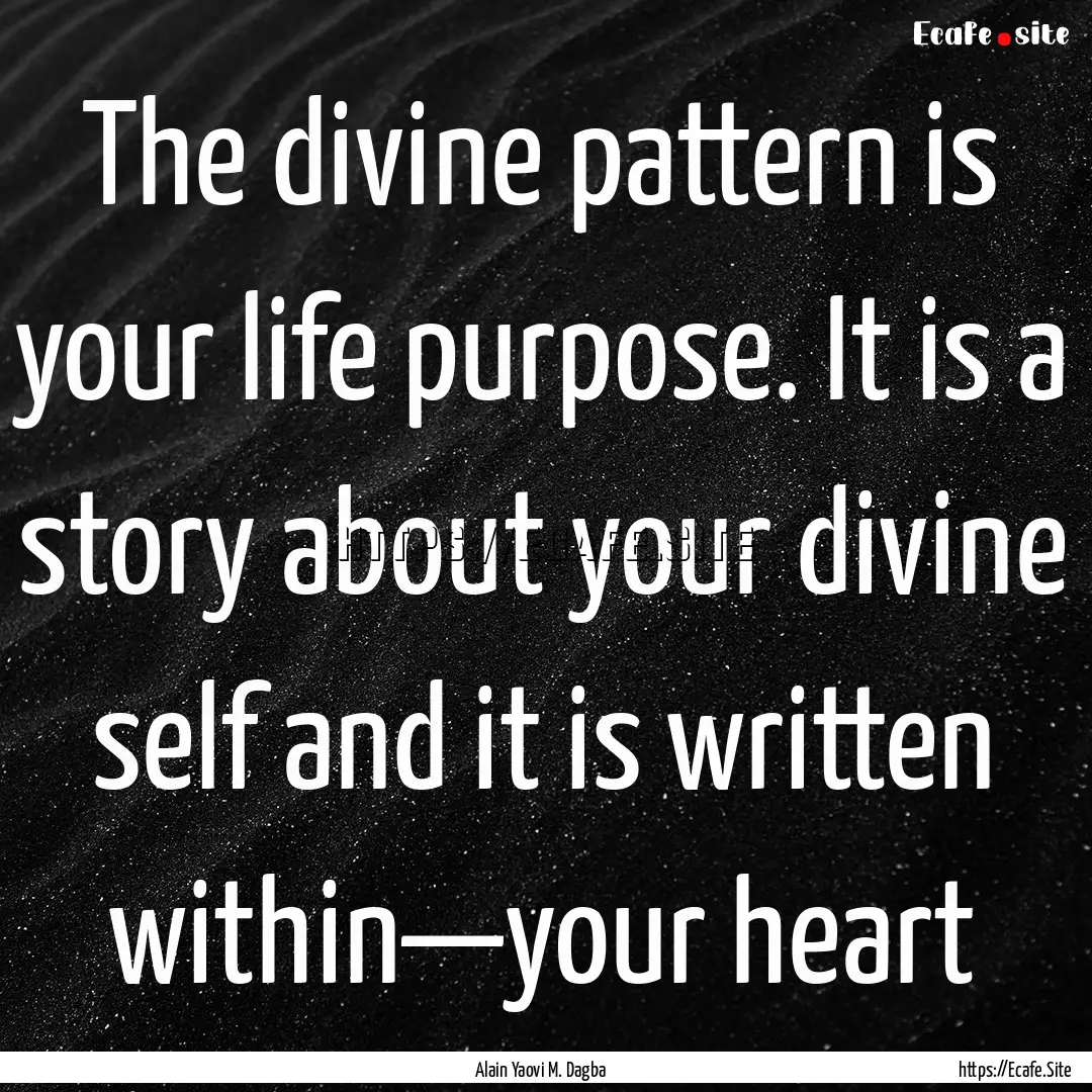 The divine pattern is your life purpose..... : Quote by Alain Yaovi M. Dagba