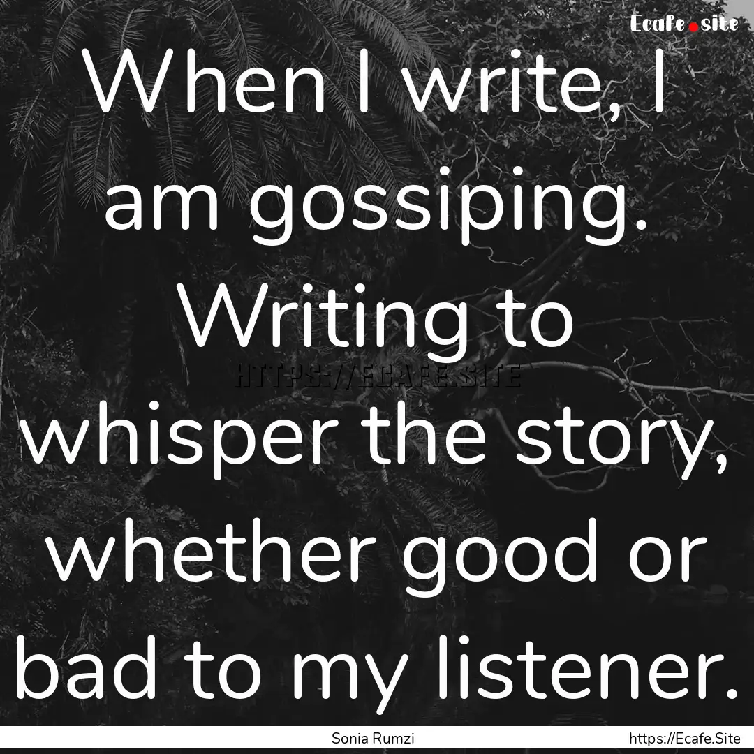 When I write, I am gossiping. Writing to.... : Quote by Sonia Rumzi