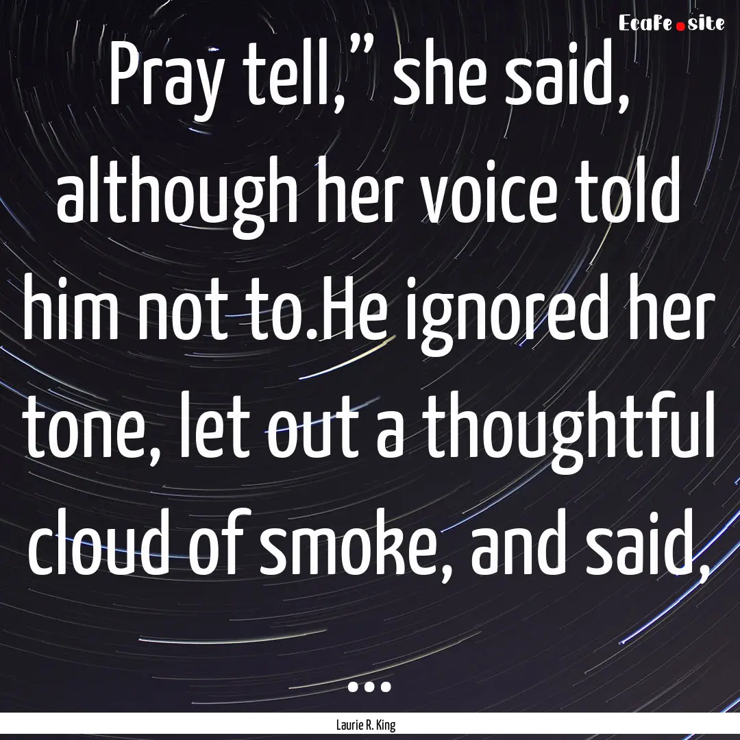 Pray tell,” she said, although her voice.... : Quote by Laurie R. King