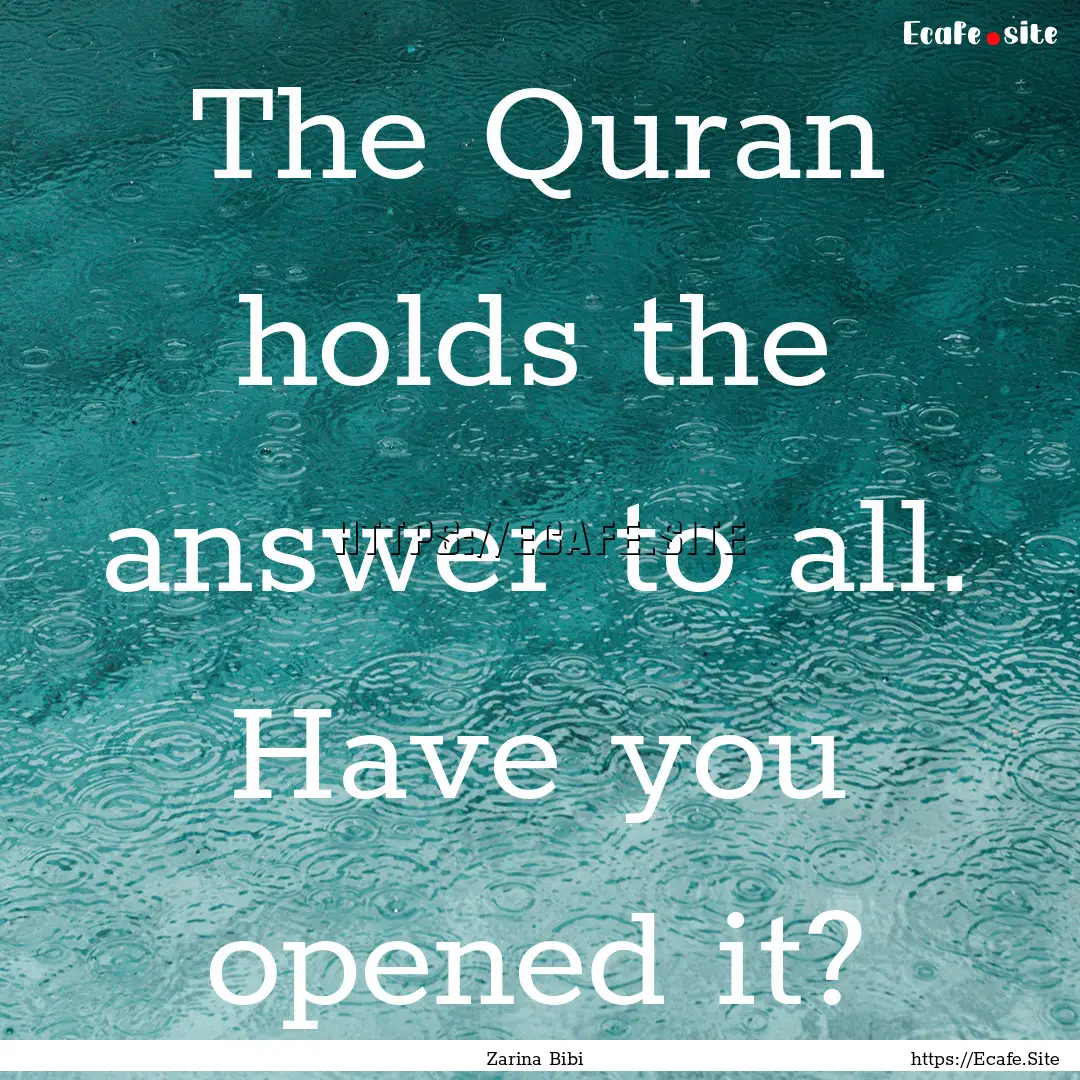 The Quran holds the answer to all. Have you.... : Quote by Zarina Bibi