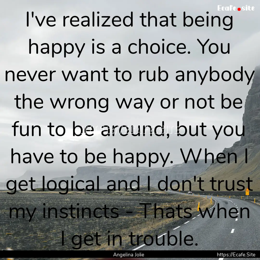 I've realized that being happy is a choice..... : Quote by Angelina Jolie