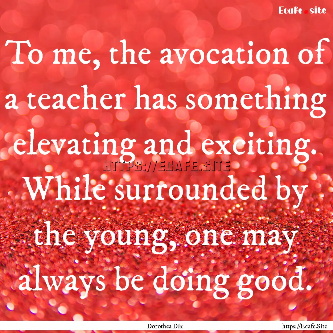 To me, the avocation of a teacher has something.... : Quote by Dorothea Dix