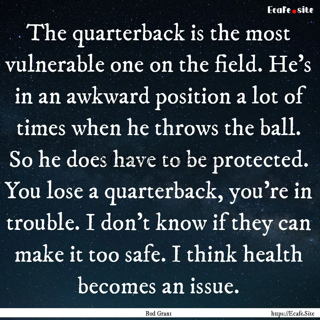 The quarterback is the most vulnerable one.... : Quote by Bud Grant