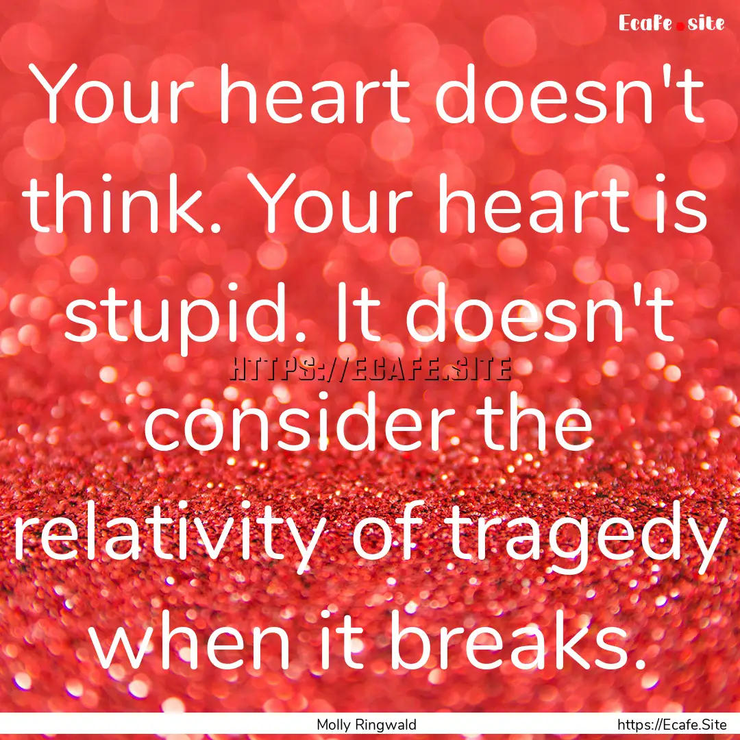 Your heart doesn't think. Your heart is stupid..... : Quote by Molly Ringwald