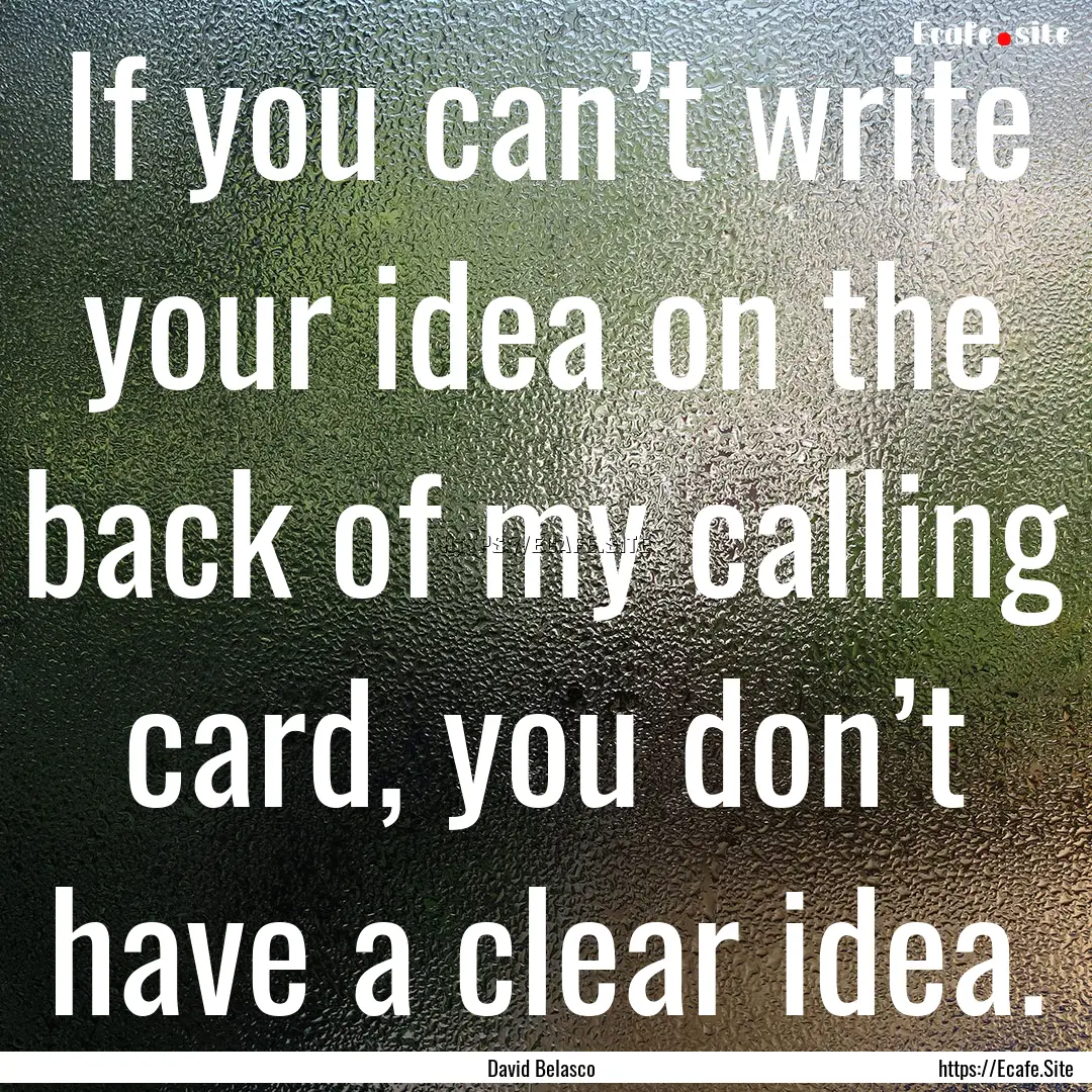 If you can’t write your idea on the back.... : Quote by David Belasco