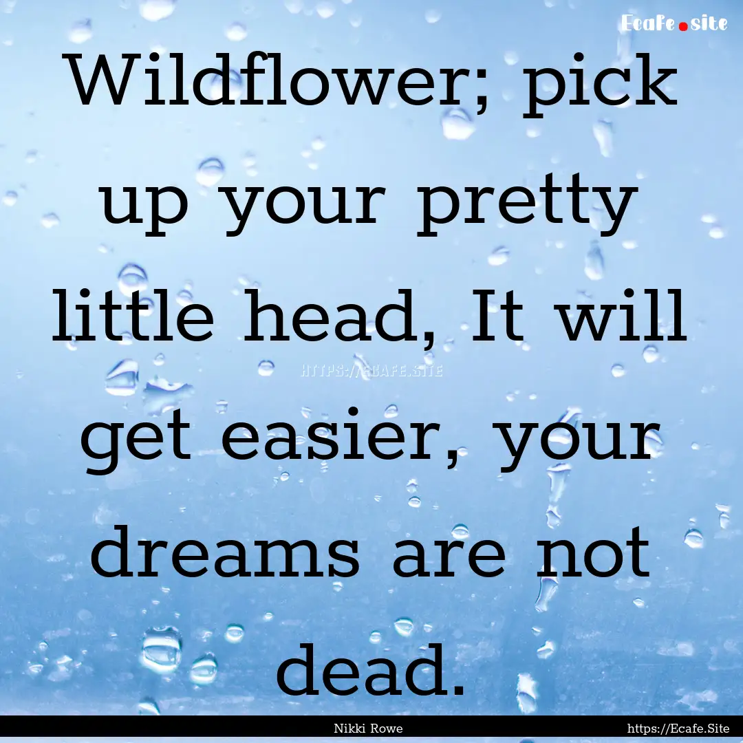 Wildflower; pick up your pretty little head,.... : Quote by Nikki Rowe