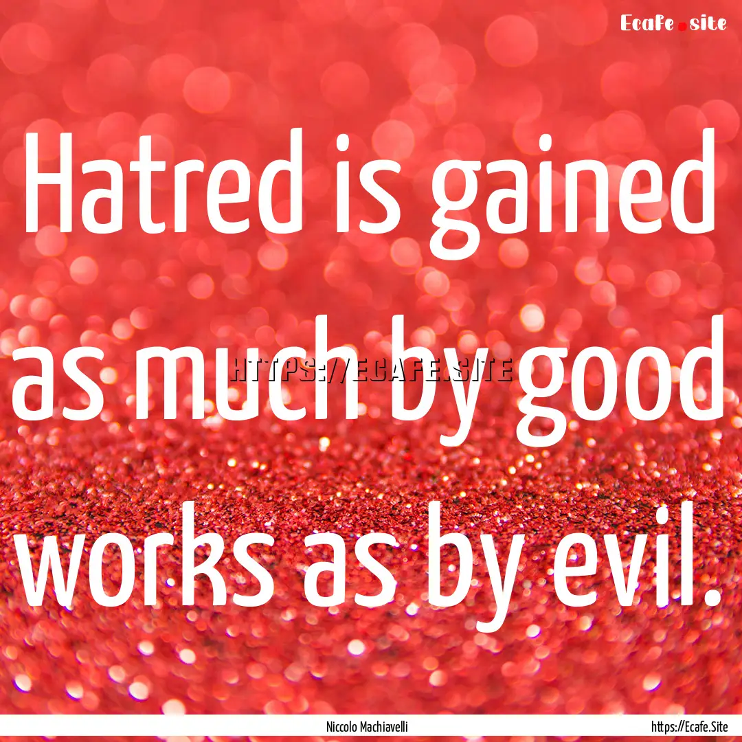 Hatred is gained as much by good works as.... : Quote by Niccolo Machiavelli