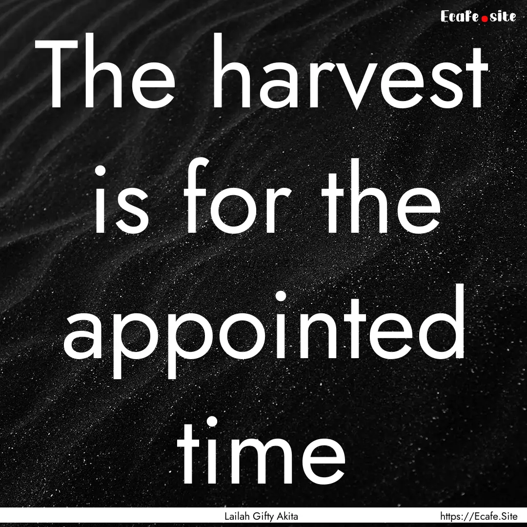 The harvest is for the appointed time : Quote by Lailah Gifty Akita