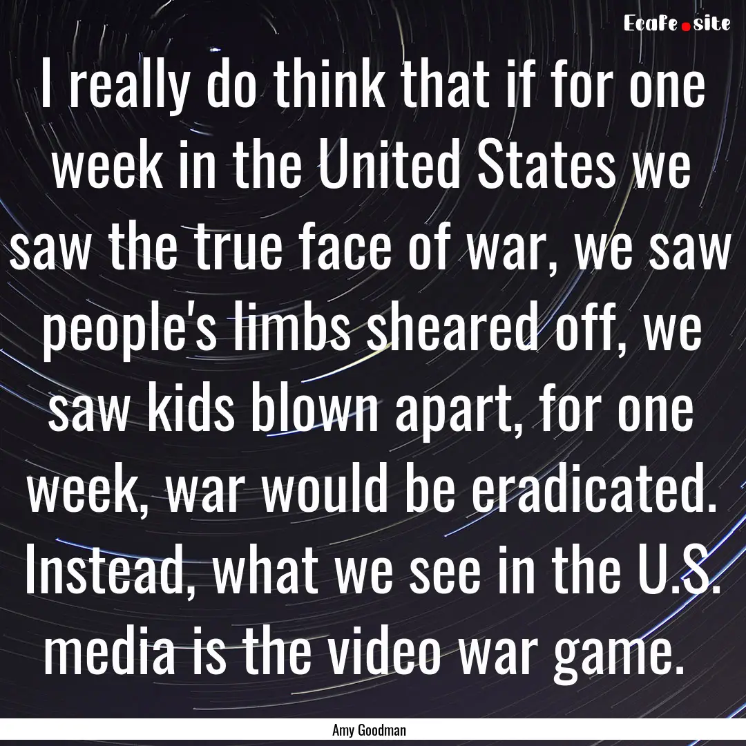 I really do think that if for one week in.... : Quote by Amy Goodman