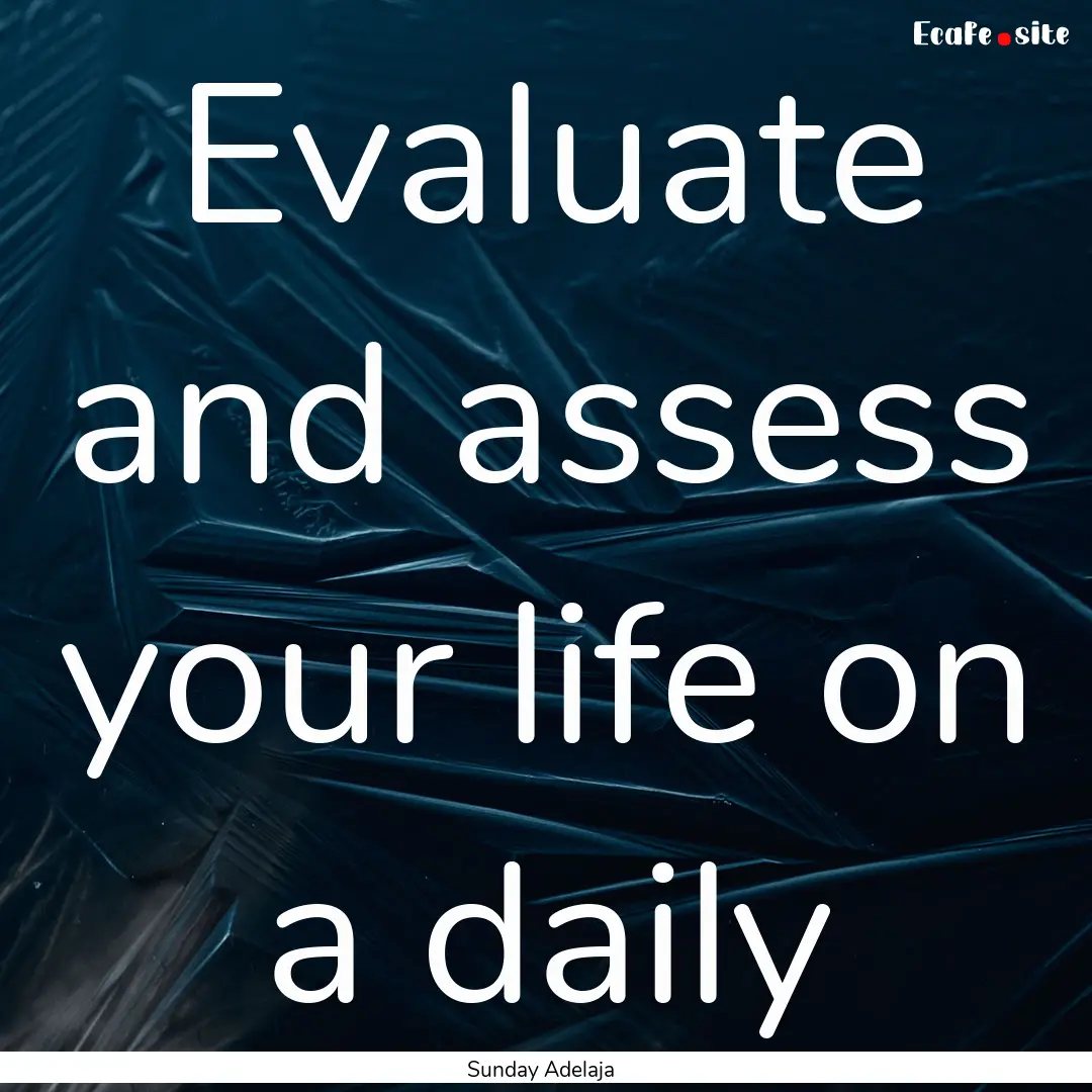 Evaluate and assess your life on a daily : Quote by Sunday Adelaja