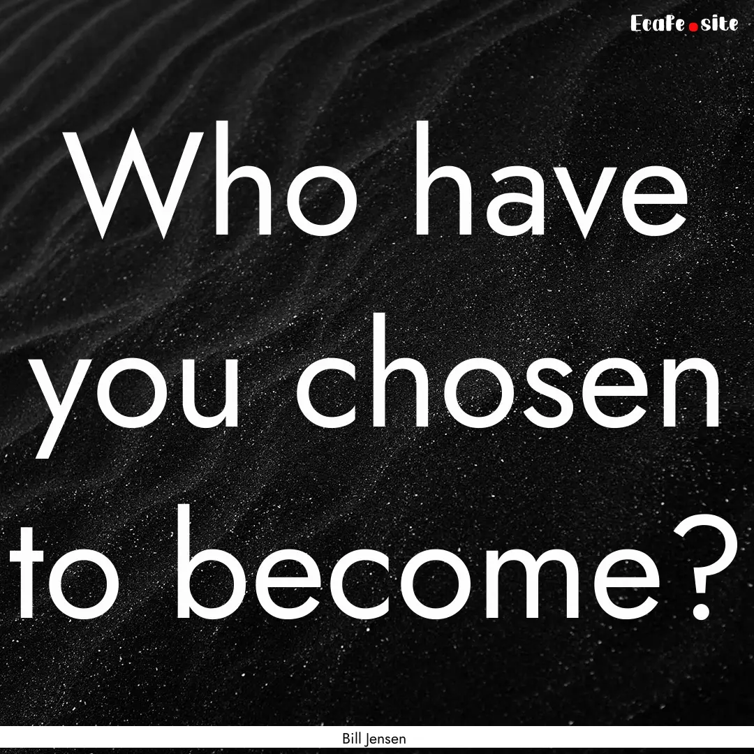 Who have you chosen to become? : Quote by Bill Jensen