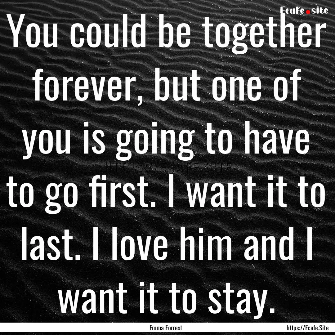 You could be together forever, but one of.... : Quote by Emma Forrest