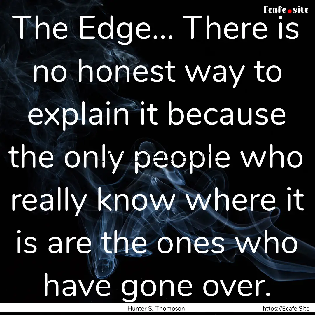 The Edge... There is no honest way to explain.... : Quote by Hunter S. Thompson