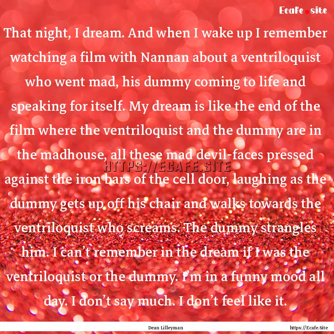 That night, I dream. And when I wake up I.... : Quote by Dean Lilleyman