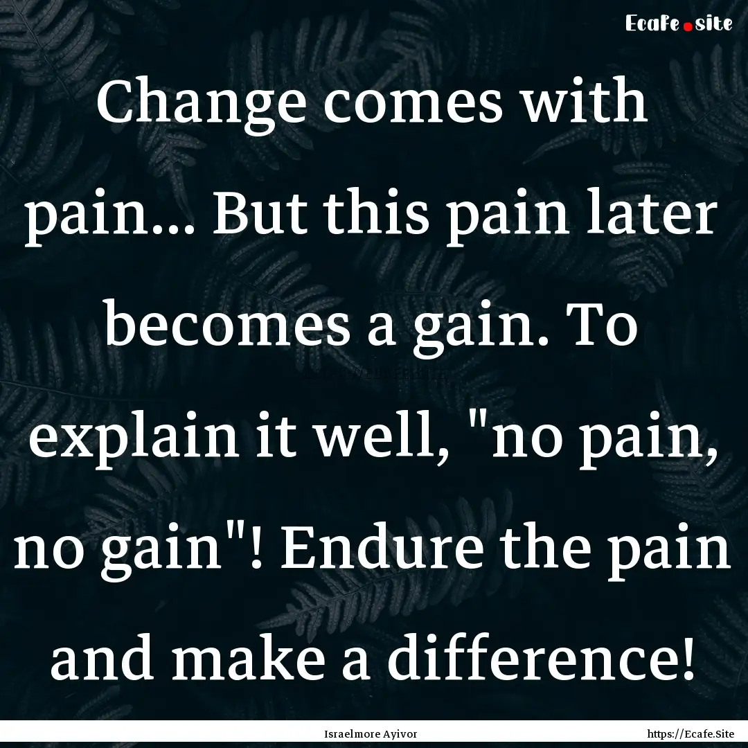 Change comes with pain... But this pain later.... : Quote by Israelmore Ayivor