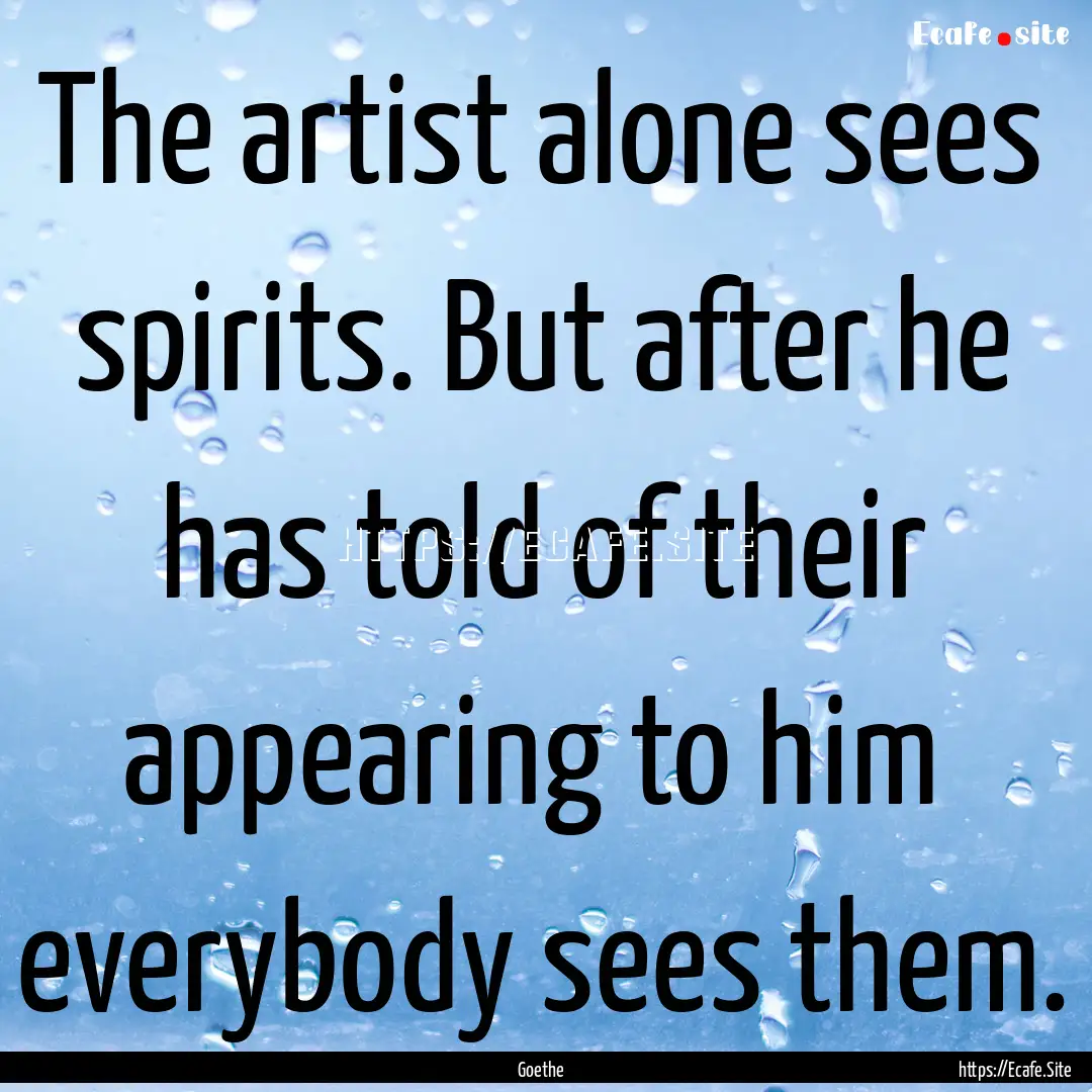 The artist alone sees spirits. But after.... : Quote by Goethe