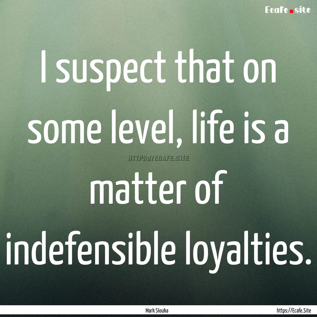 I suspect that on some level, life is a matter.... : Quote by Mark Slouka