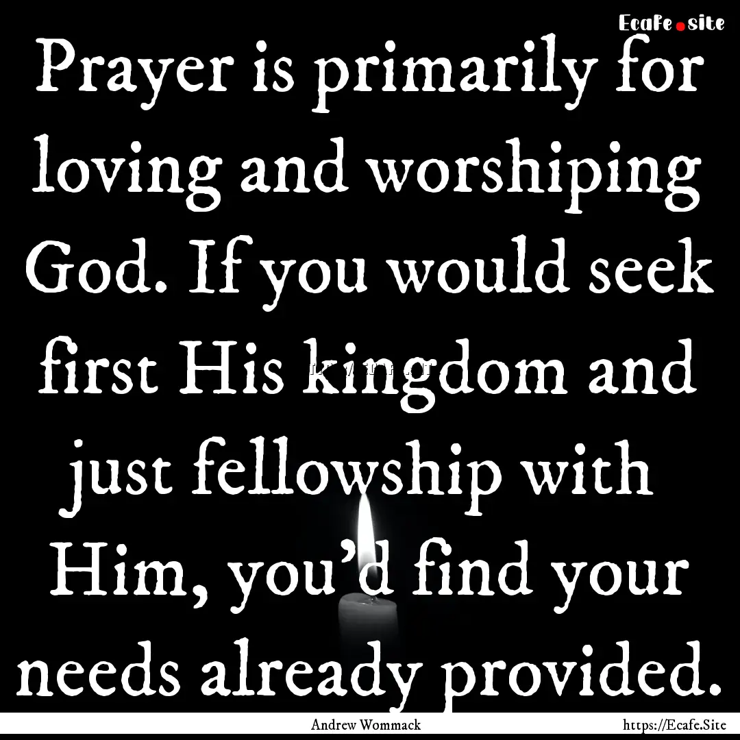 Prayer is primarily for loving and worshiping.... : Quote by Andrew Wommack