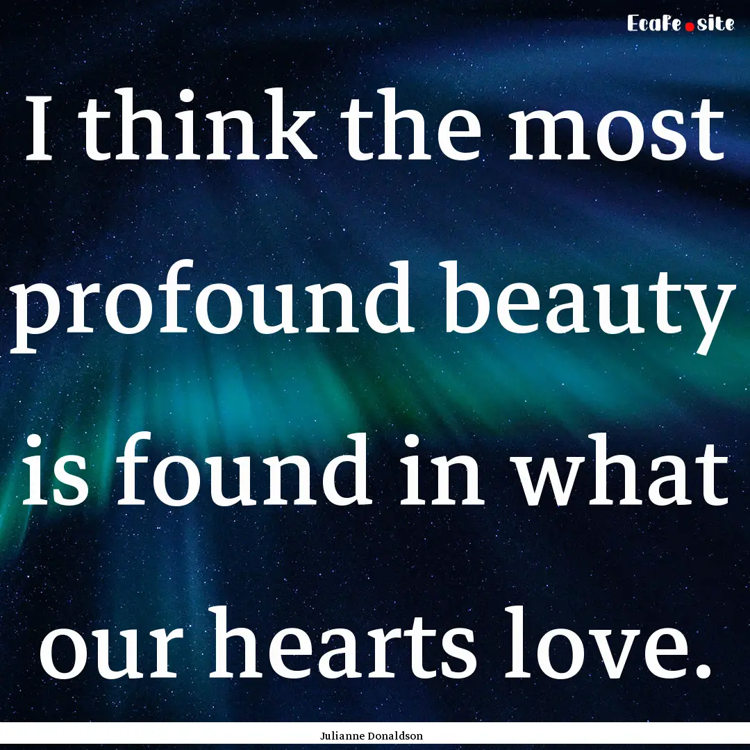 I think the most profound beauty is found.... : Quote by Julianne Donaldson