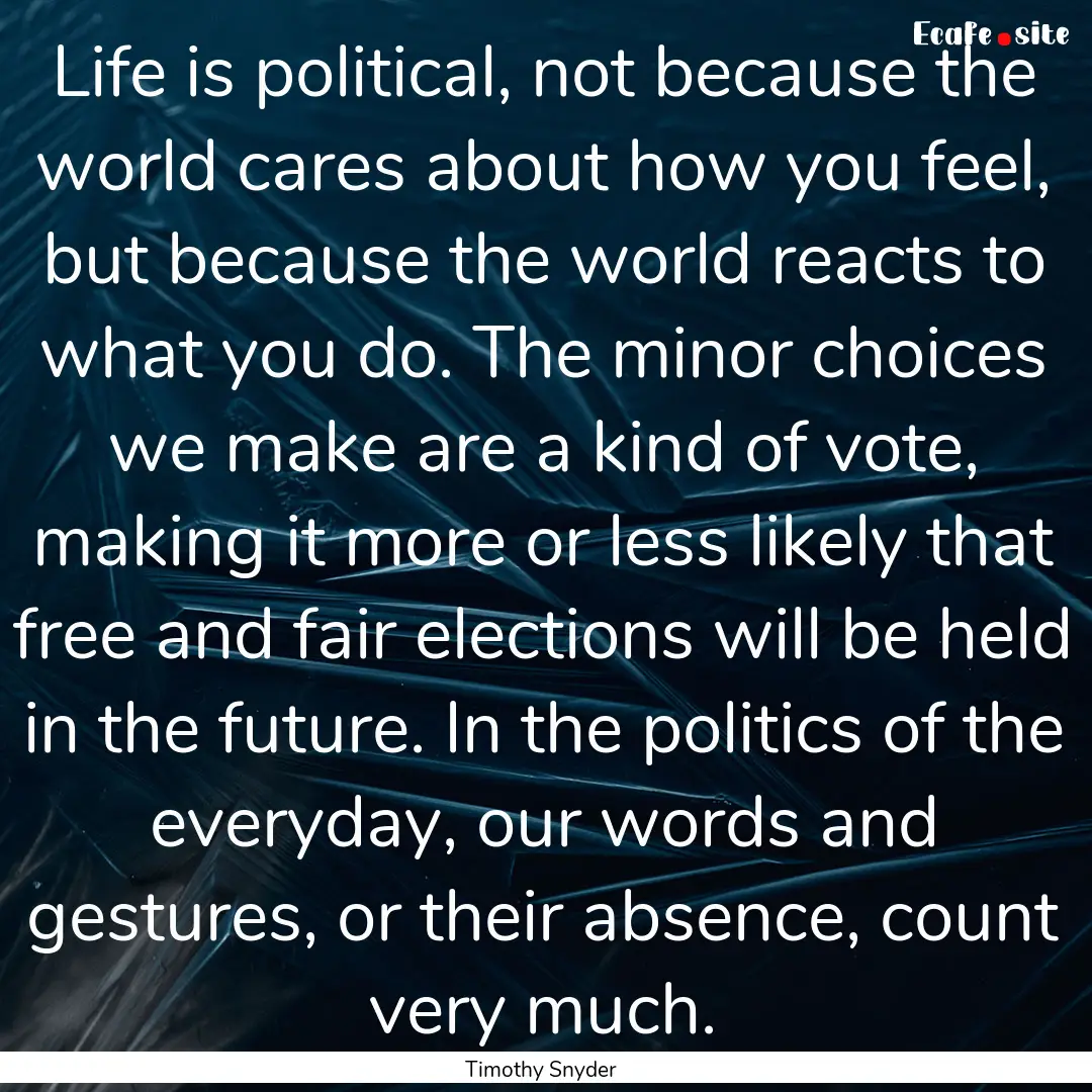 Life is political, not because the world.... : Quote by Timothy Snyder