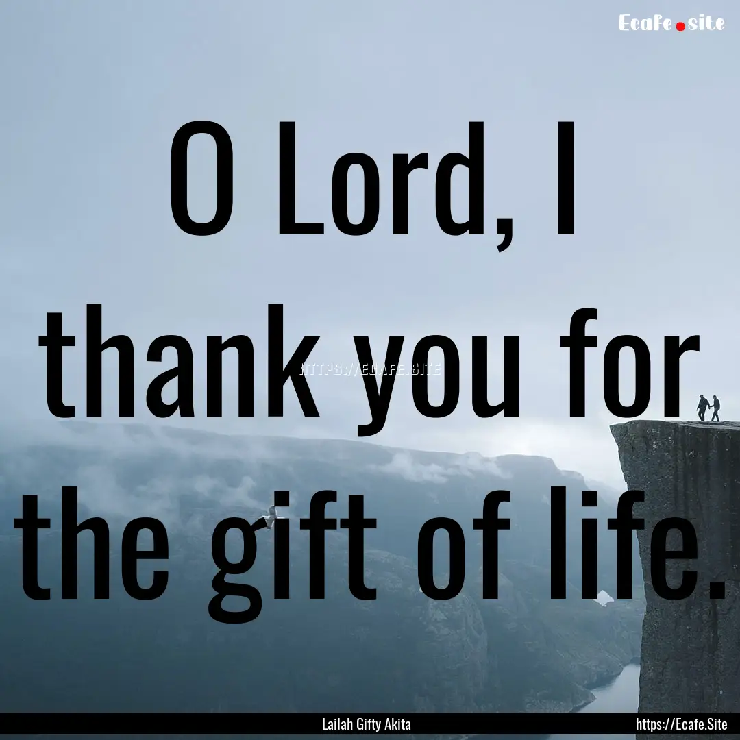 O Lord, I thank you for the gift of life..... : Quote by Lailah Gifty Akita