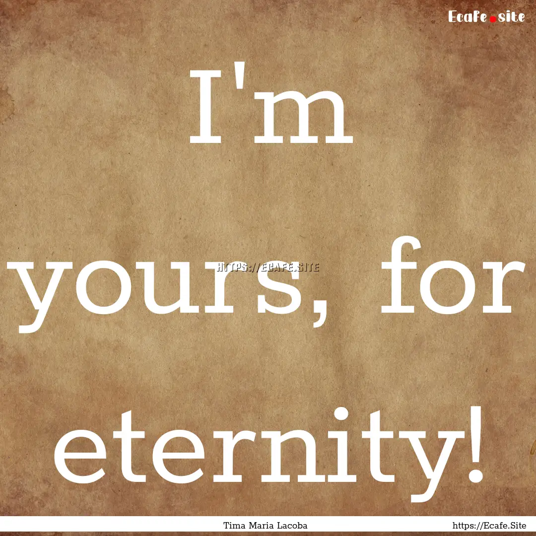 I'm yours, for eternity! : Quote by Tima Maria Lacoba