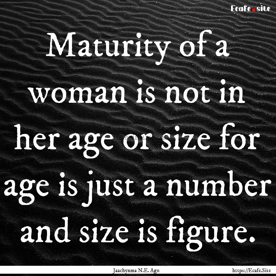 Maturity of a woman is not in her age or.... : Quote by Jaachynma N.E. Agu