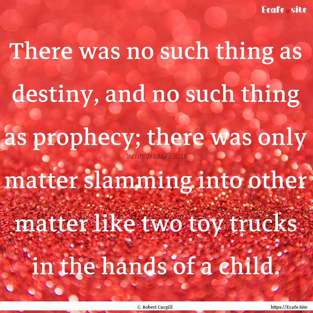 There was no such thing as destiny, and no.... : Quote by C. Robert Cargill