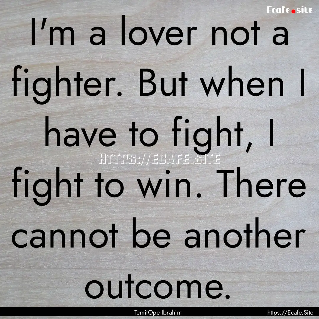 I'm a lover not a fighter. But when I have.... : Quote by TemitOpe Ibrahim