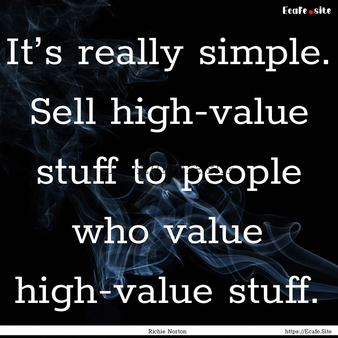 It’s really simple. Sell high-value stuff.... : Quote by Richie Norton