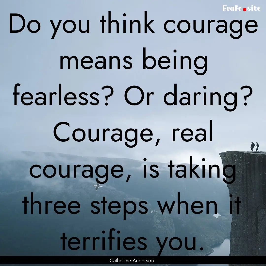 Do you think courage means being fearless?.... : Quote by Catherine Anderson