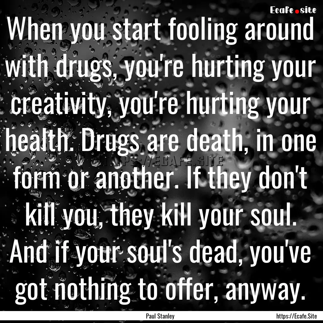 When you start fooling around with drugs,.... : Quote by Paul Stanley