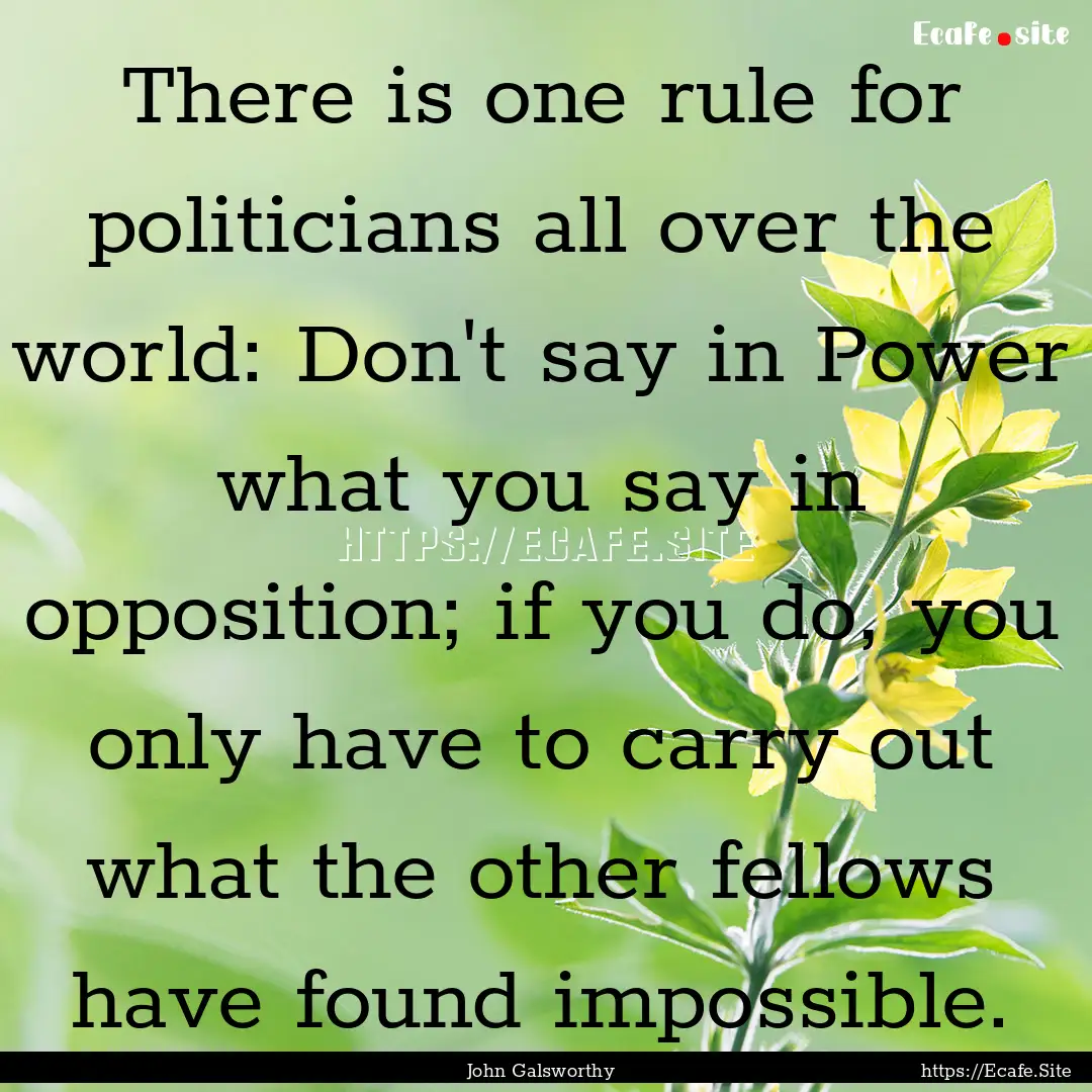 There is one rule for politicians all over.... : Quote by John Galsworthy