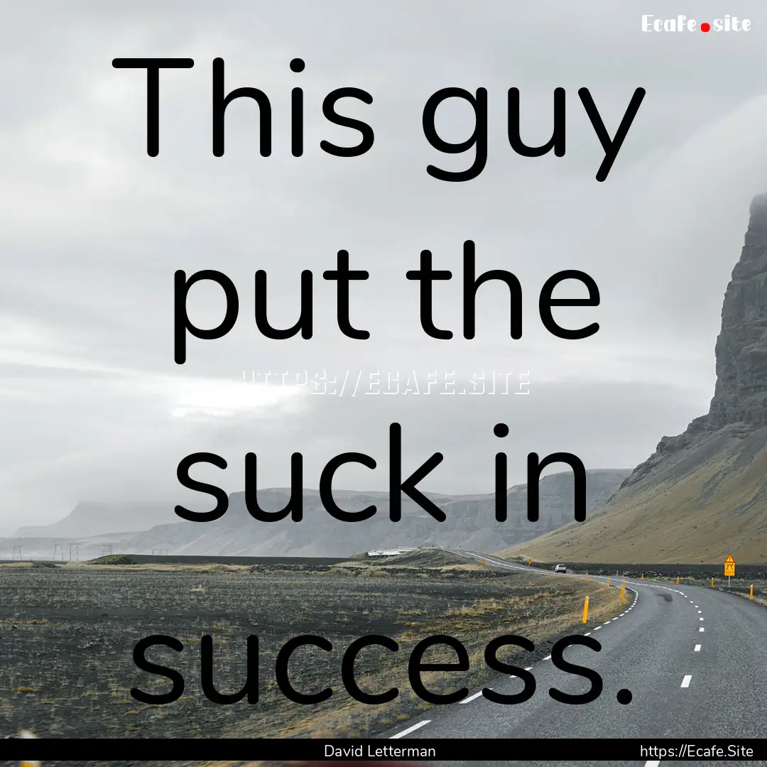 This guy put the suck in success. : Quote by David Letterman