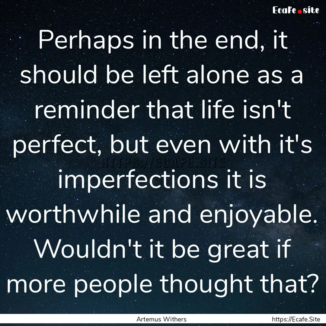 Perhaps in the end, it should be left alone.... : Quote by Artemus Withers