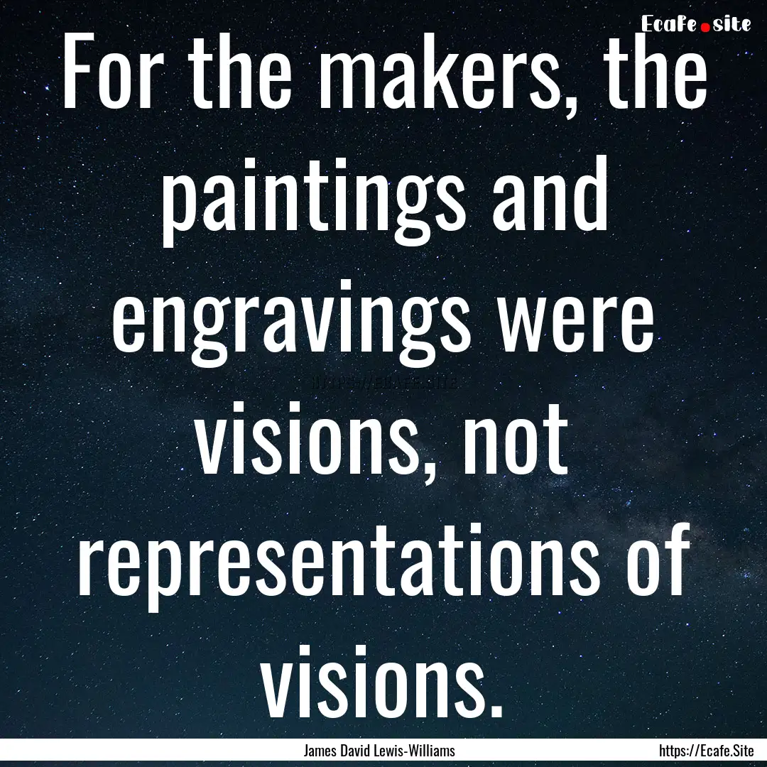 For the makers, the paintings and engravings.... : Quote by James David Lewis-Williams