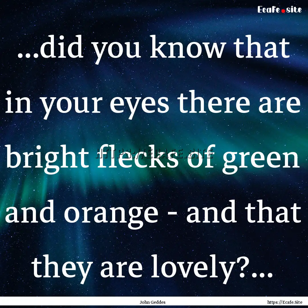 ...did you know that in your eyes there are.... : Quote by John Geddes