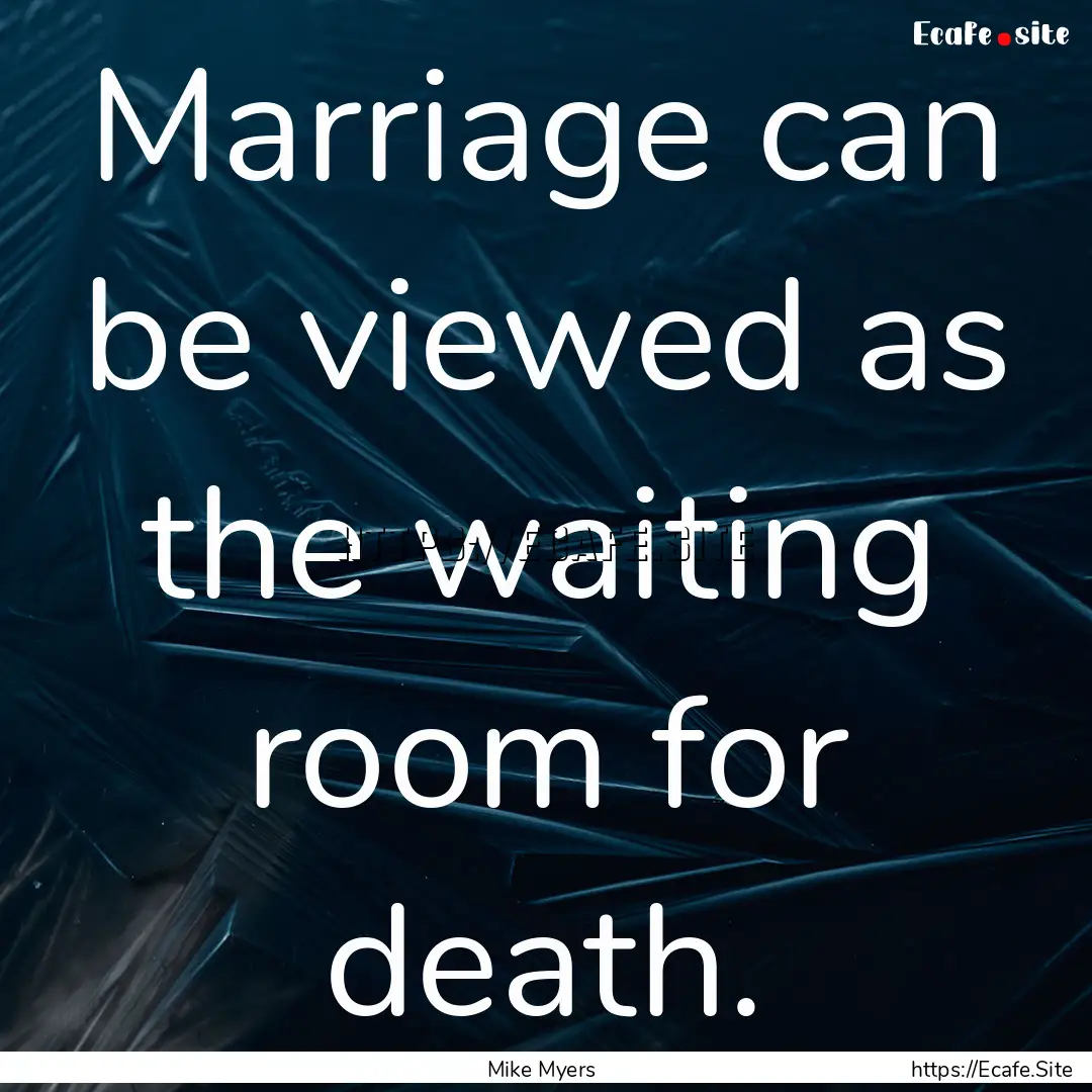 Marriage can be viewed as the waiting room.... : Quote by Mike Myers