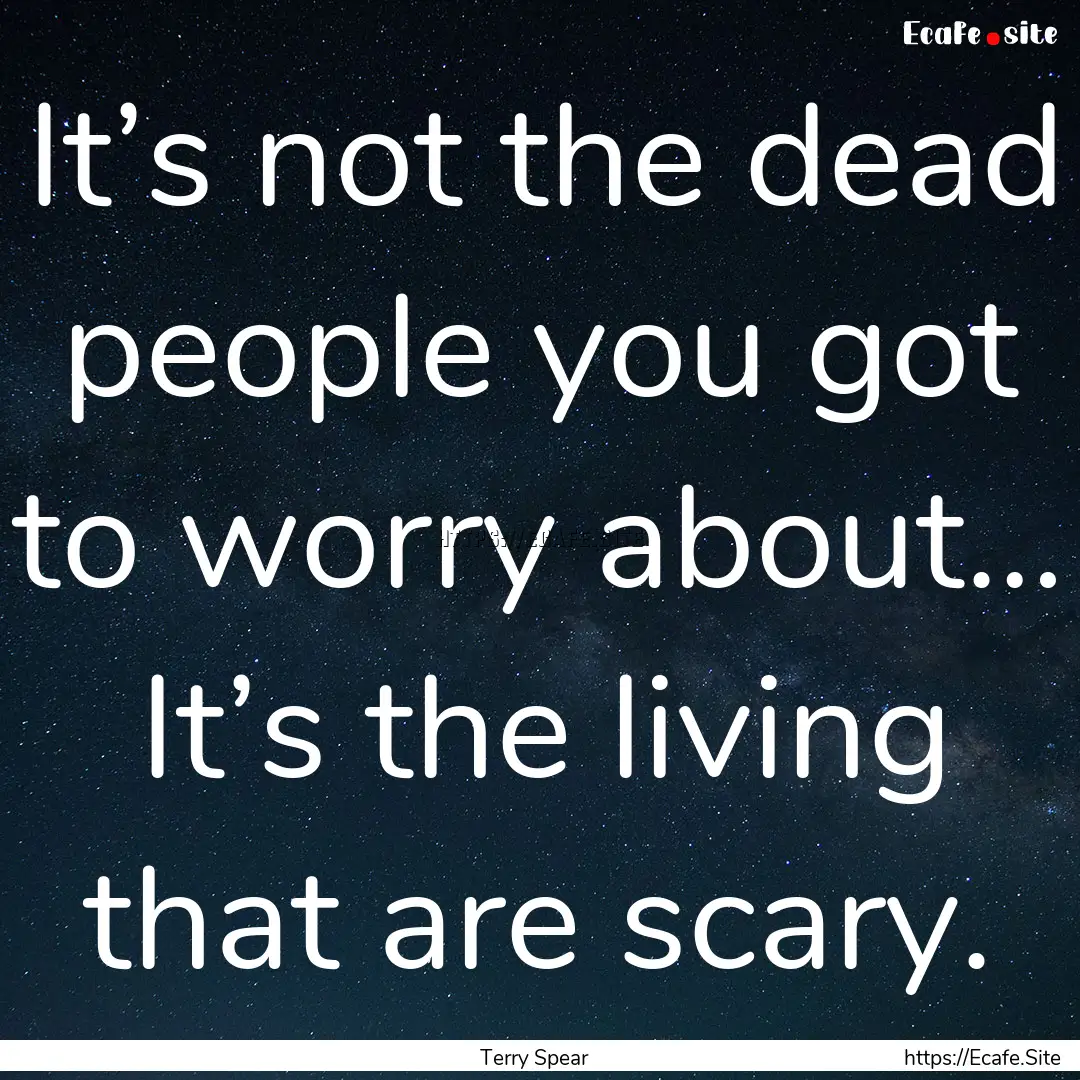 It’s not the dead people you got to worry.... : Quote by Terry Spear