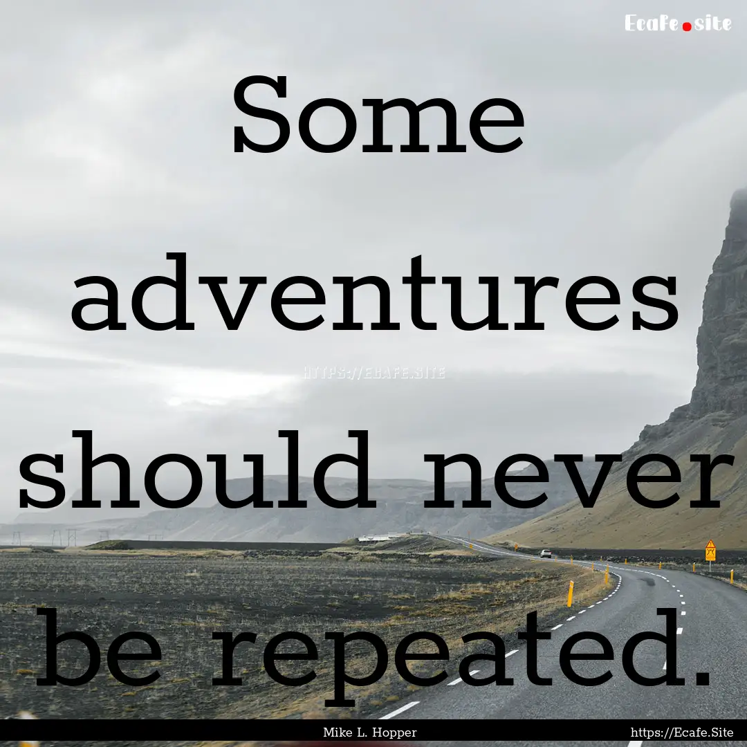 Some adventures should never be repeated..... : Quote by Mike L. Hopper