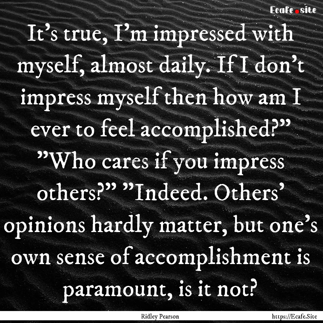 It's true, I'm impressed with myself, almost.... : Quote by Ridley Pearson